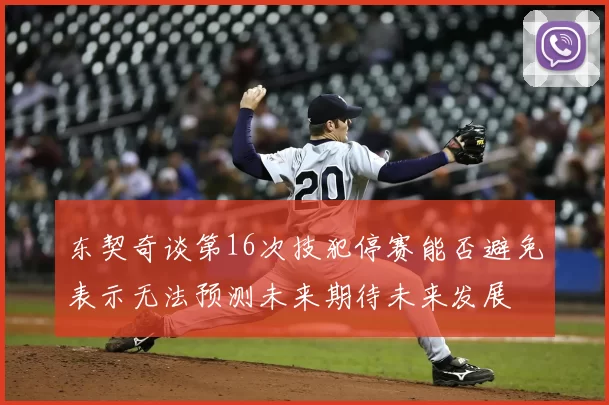 东契奇谈第16次技犯停赛能否避免表示无法预测未来期待未来发展