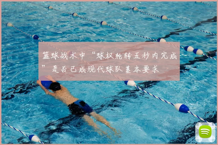 篮球战术中“球权轮转五秒内完成”是否已成现代球队基本要求