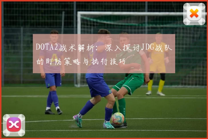 DOTA2战术解析：深入探讨JDG战队的盯防策略与执行技巧