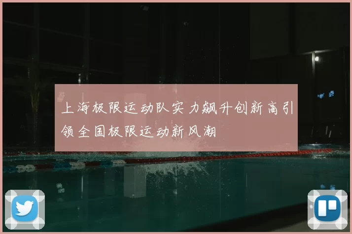 上海极限运动队实力飙升创新高引领全国极限运动新风潮