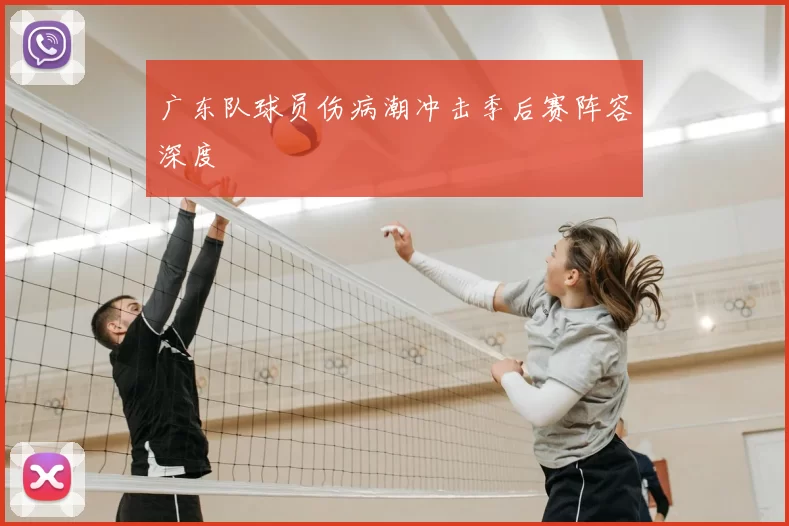 广东队球员伤病潮冲击季后赛阵容深度