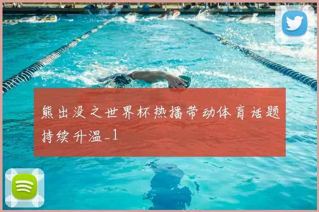 熊出没之世界杯热播带动体育话题持续升温_1