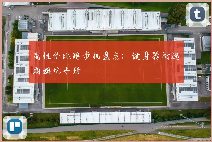 高性价比跑步机盘点:健身器材选购避坑手册