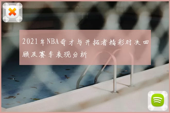 2021年NBA奇才与开拓者精彩对决回顾及赛季表现分析