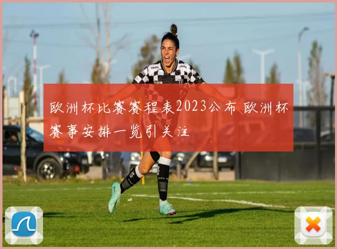 欧洲杯比赛赛程表2023公布 欧洲杯赛事安排一览引关注