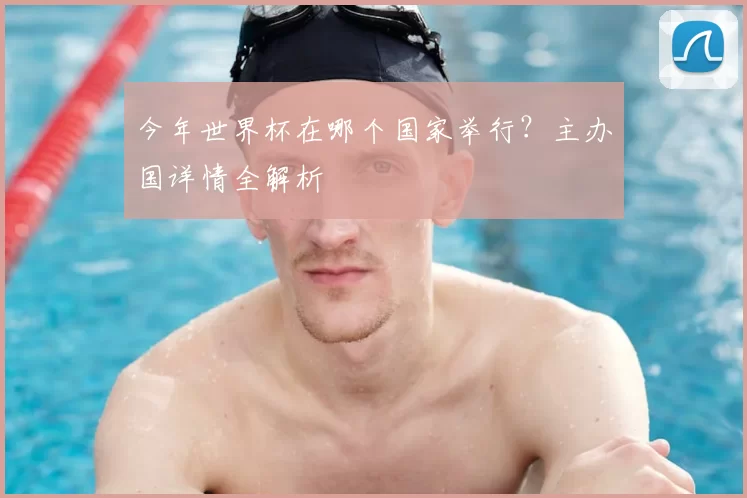 今年世界杯在哪个国家举行？主办国详情全解析