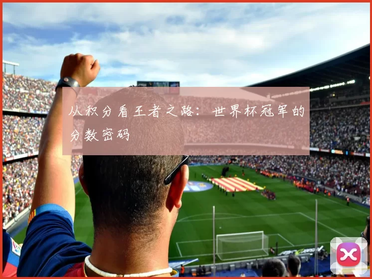 从积分看王者之路：世界杯冠军的分数密码