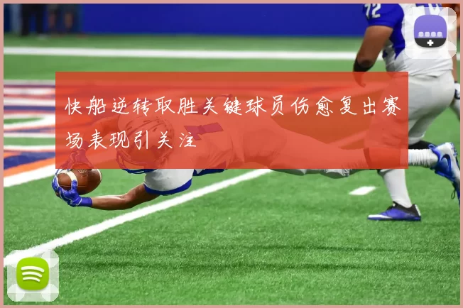 快船逆转取胜关键球员伤愈复出赛场表现引关注