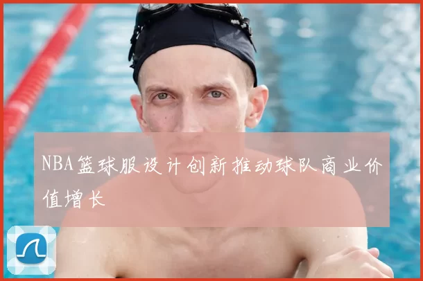 NBA篮球服设计创新推动球队商业价值增长