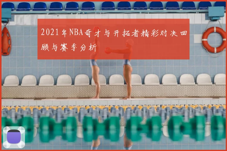 2021年NBA奇才与开拓者精彩对决回顾与赛季分析