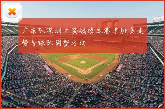 广东队深圳主场战绩本赛季胜负走势与球队调整方向