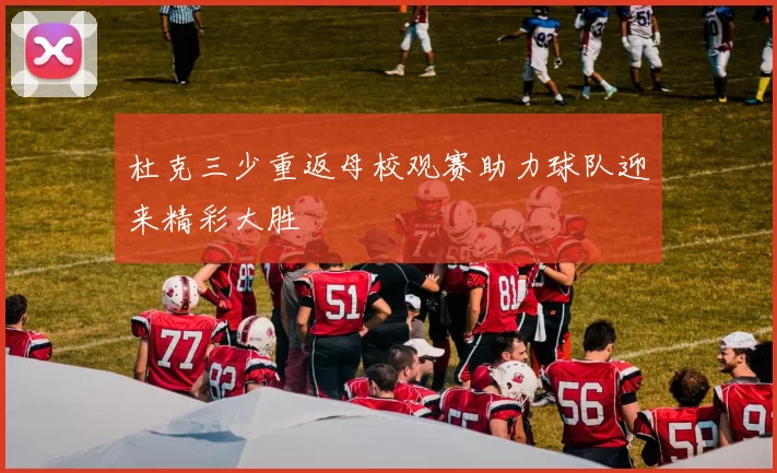 杜克三少重返母校观赛助力球队迎来精彩大胜